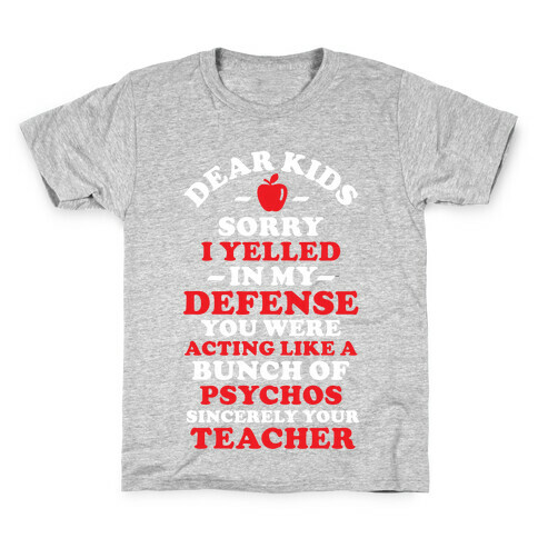 Dear Kids Sorry I Yelled In My Defense You Were Acting Like a Bunch of Psychos Sincerely Your Teacher Kids T-Shirt