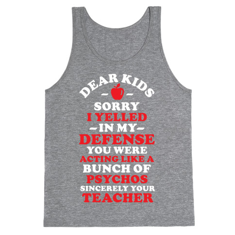 Dear Kids Sorry I Yelled In My Defense You Were Acting Like a Bunch of Psychos Sincerely Your Teacher Tank Top