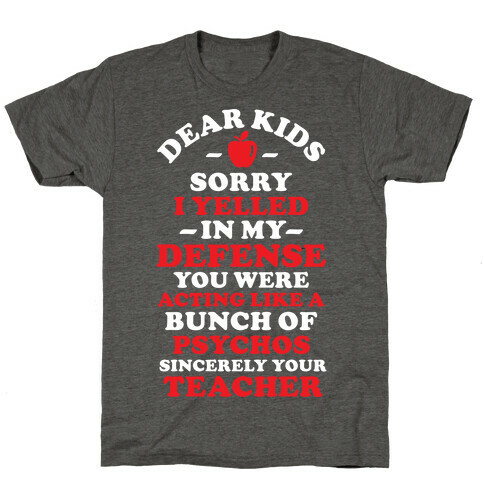 Dear Kids Sorry I Yelled In My Defense You Were Acting Like a Bunch of Psychos Sincerely Your Teacher T-Shirt