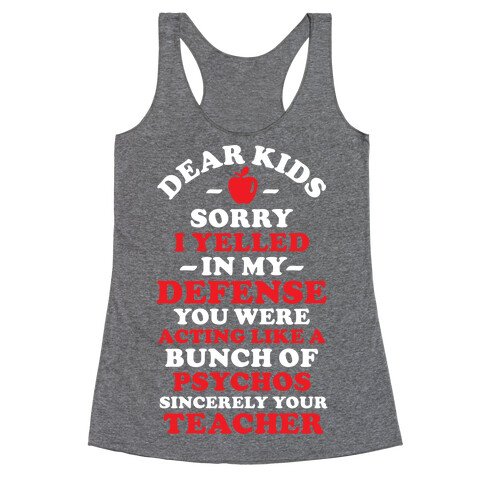 Dear Kids Sorry I Yelled In My Defense You Were Acting Like a Bunch of Psychos Sincerely Your Teacher Racerback Tank Top