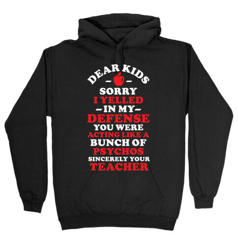 Dear Kids Sorry I Yelled In My Defense You Were Acting Like a Bunch of Psychos Sincerely Your Teacher Hooded Sweatshirt