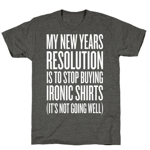 My New Years Resolution Is To Stop Buying Ironic Shirts T-Shirt
