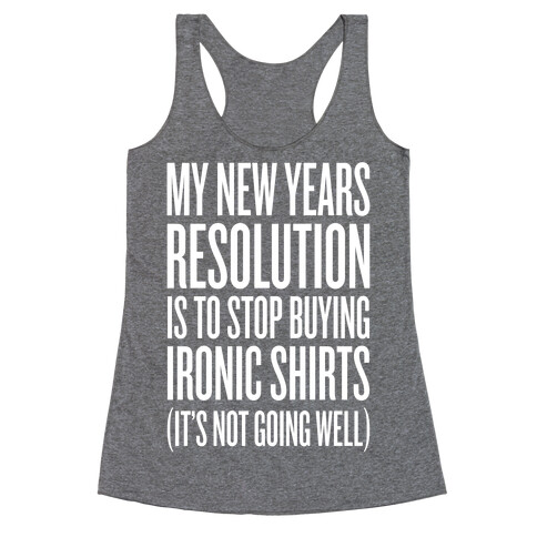 My New Years Resolution Is To Stop Buying Ironic Shirts Racerback Tank Top