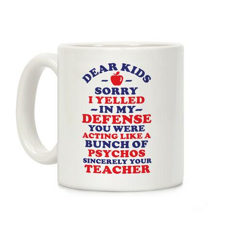 Dear Kids Sorry I Yelled In My Defense You Were Acting Like a Bunch of Psychos Sincerely Your Teacher Coffee Mug