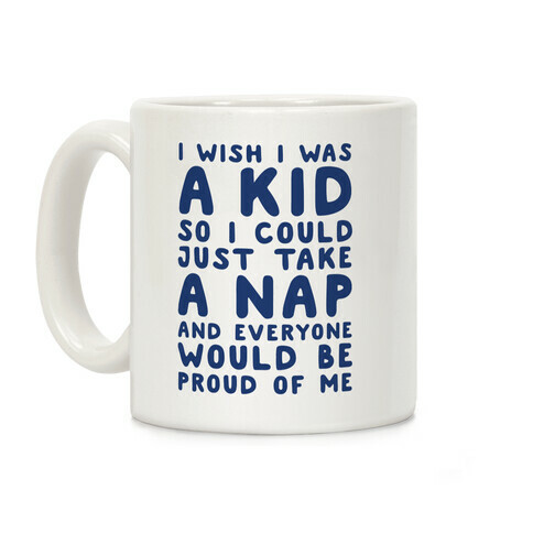 I Wish I was a Kid So I Could Just Take a Nap and Everyone Would Be Proud of Me Coffee Mug