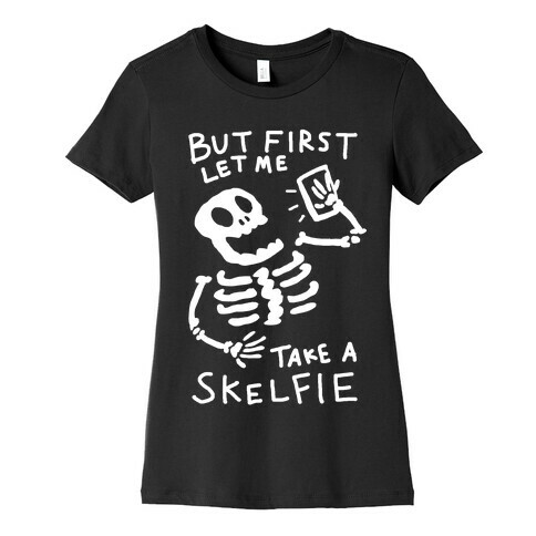 But First Let Me Take A Skelfie Skeleton Womens T-Shirt