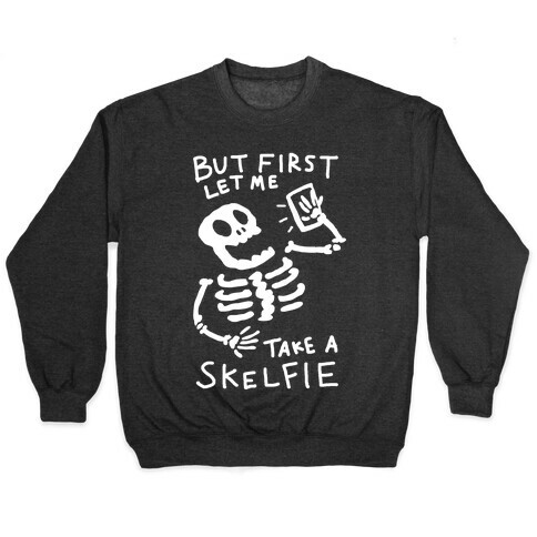 But First Let Me Take A Skelfie Skeleton Pullover