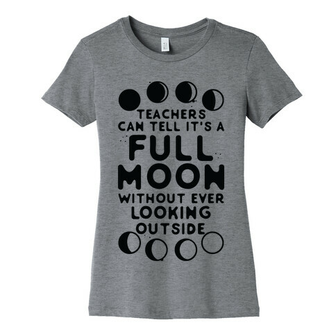 Teachers Can Tell It's a Full Moon Without Ever Looking Outside Womens T-Shirt