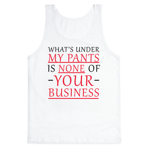 What's Under My Pants Is None Of Your Business Tank Top