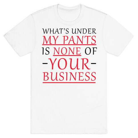 What's Under My Pants Is None Of Your Business T-Shirt
