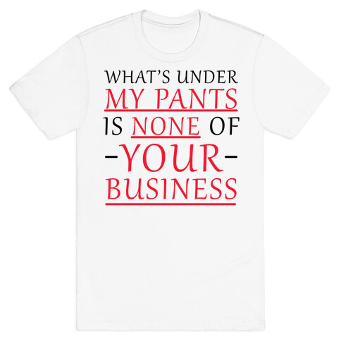 What's Under My Pants Is None Of Your Business T-Shirt