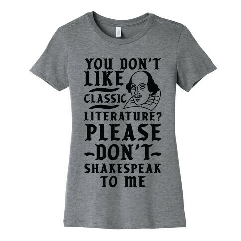 You Don't Like Classic Literature? Please Don't Shakespeak To Me Womens T-Shirt