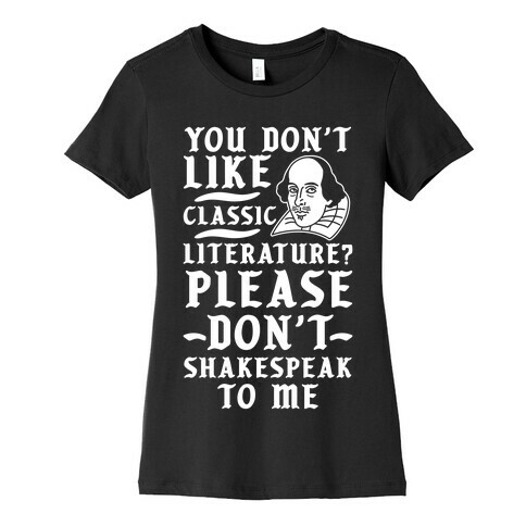 You Don't Like Classic Literature? Please Don't Shakespeak To Me Womens T-Shirt