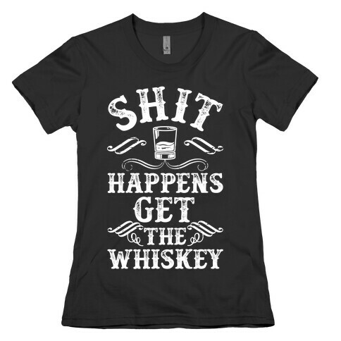 Shit Happens Get the Whiskey Womens T-Shirt