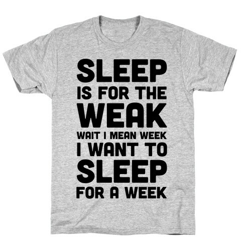 Sleep Is For The Weak Wait I Mean Week T-Shirt