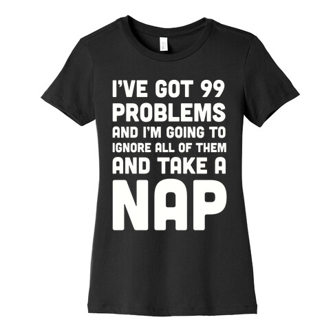 I've Got 99 Problems And I'm Going To Take A Nap Womens T-Shirt
