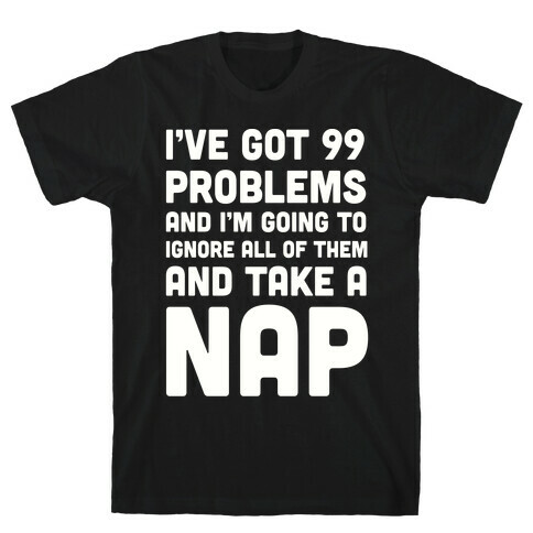 I've Got 99 Problems And I'm Going To Take A Nap T-Shirt