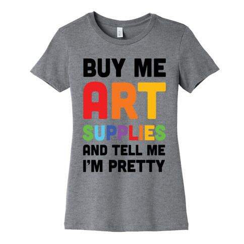 Buy Me Art Supplies And Tell Me I'm Pretty Womens T-Shirt