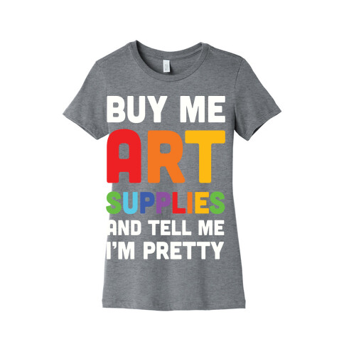 Buy Me Art Supplies And Tell Me I'm Pretty Womens T-Shirt