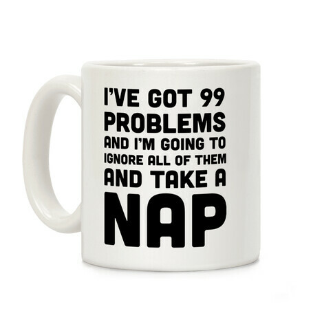 I've Got 99 Problems And I'm Going To Take A Nap Coffee Mug