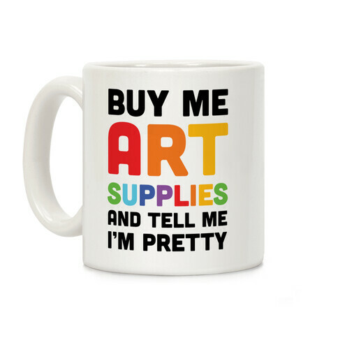 Buy Me Art Supplies And Tell Me I'm Pretty Coffee Mug