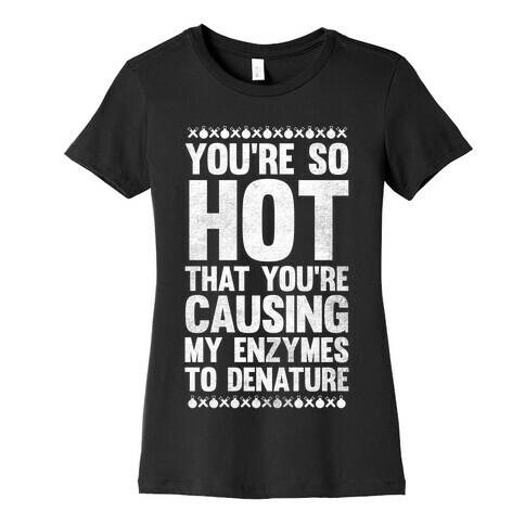 You're So Hot You're Causing My Enzymes to Denature (White Ink) Womens T-Shirt