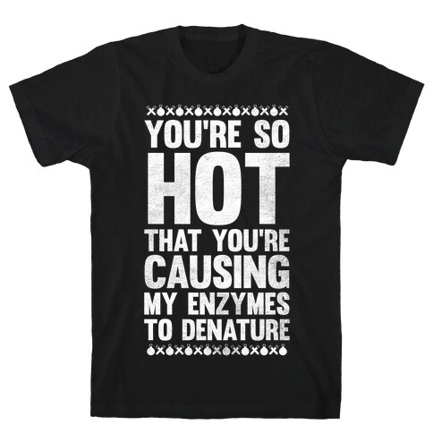 You're So Hot You're Causing My Enzymes to Denature (White Ink) T-Shirt