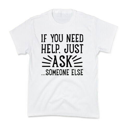 If You Need Help, Just Ask!... someone else Kids T-Shirt