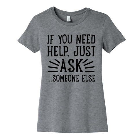If You Need Help, Just Ask!... someone else Womens T-Shirt