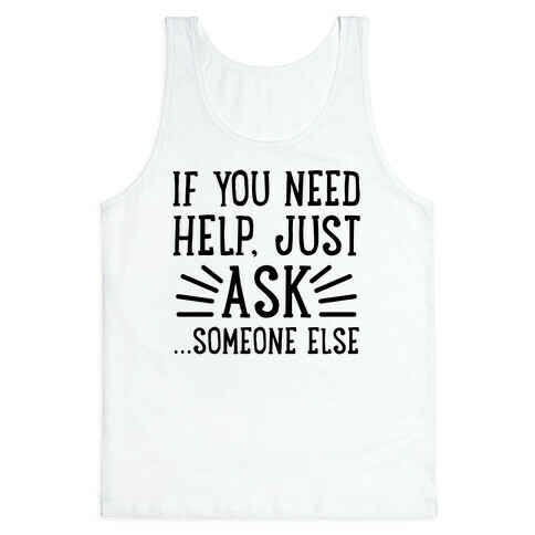 If You Need Help, Just Ask!... someone else Tank Top