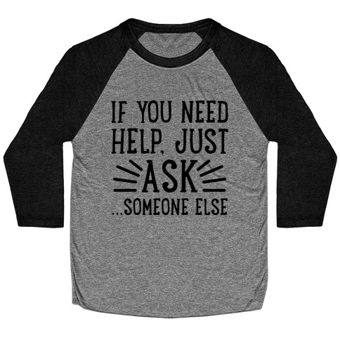 If You Need Help, Just Ask!... someone else Baseball Tee