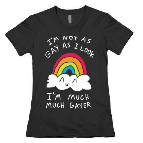 I'm Not As Gay As I Look I'm Much Much Gayer Womens T-Shirt