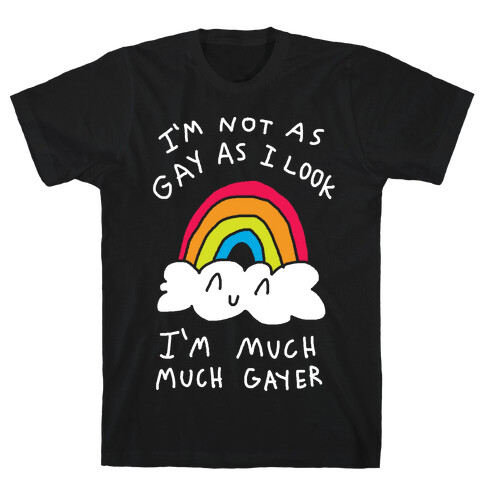 I'm Not As Gay As I Look I'm Much Much Gayer T-Shirt