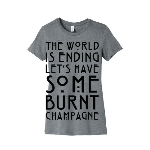 The World Is Ending Let's Have Some Burnt Champagne Parody Womens T-Shirt