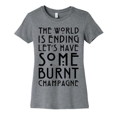 The World Is Ending Let's Have Some Burnt Champagne Parody Womens T-Shirt