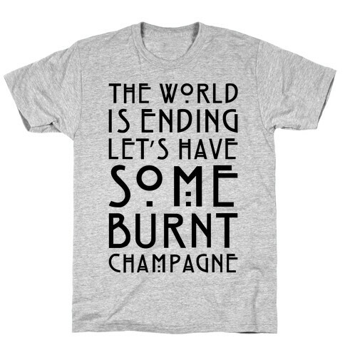 The World Is Ending Let's Have Some Burnt Champagne Parody T-Shirt