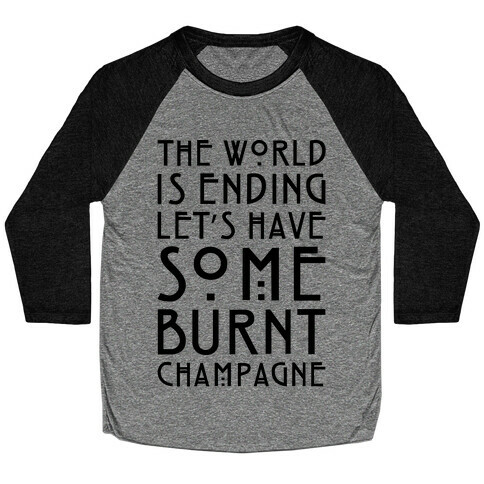 The World Is Ending Let's Have Some Burnt Champagne Parody Baseball Tee
