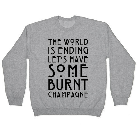 The World Is Ending Let's Have Some Burnt Champagne Parody Pullover