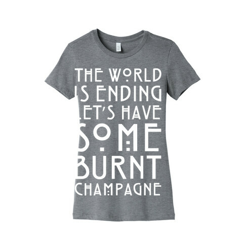 The World Is Ending Let's Have Some Burnt Champagne Parody White Print Womens T-Shirt