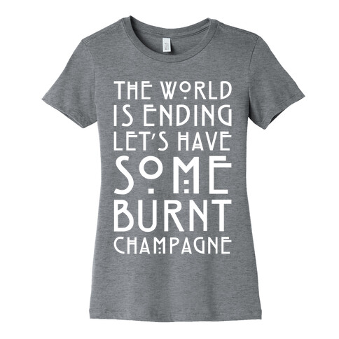 The World Is Ending Let's Have Some Burnt Champagne Parody White Print Womens T-Shirt