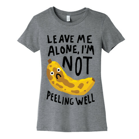 Leave Me Alone I'm Not Peeling Well Banana Womens T-Shirt