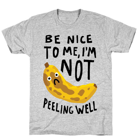 Be Nice To Me I'm Not Peeling Well Banana T-Shirt