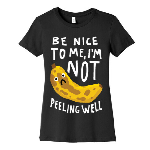 Be Nice To Me I'm Not Peeling Well Banana Womens T-Shirt