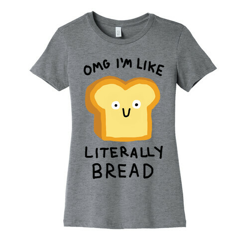 Omg I'm Like Literally Bread Womens T-Shirt