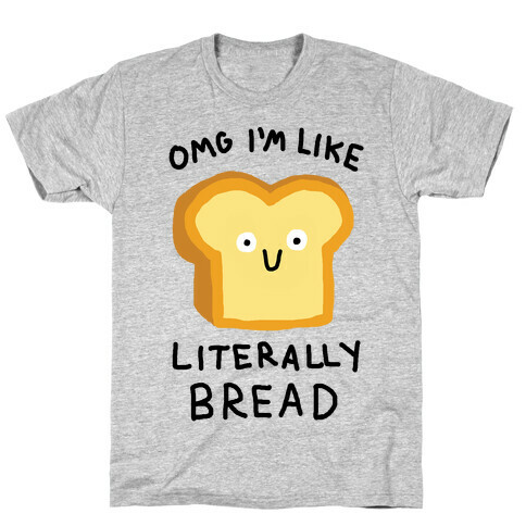 Omg I'm Like Literally Bread T-Shirt