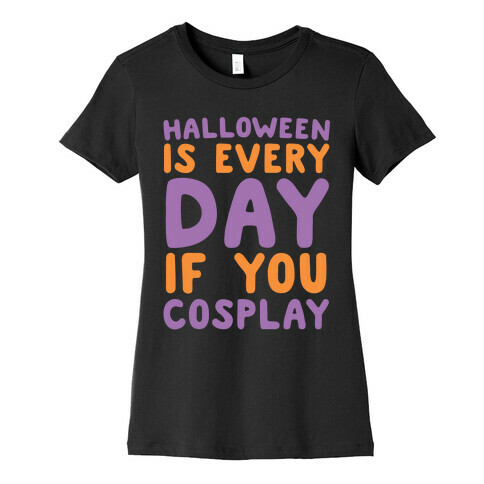 Halloween is Every Day if You Cosplay Womens T-Shirt