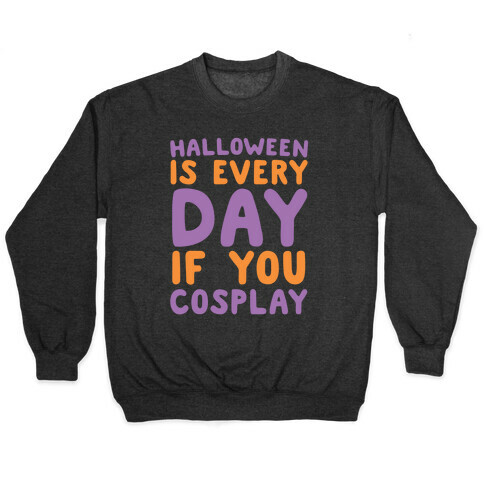 Halloween is Every Day if You Cosplay Pullover