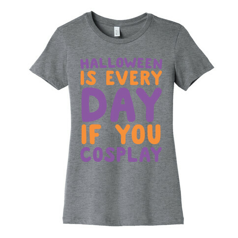 Halloween is Every Day if You Cosplay Womens T-Shirt