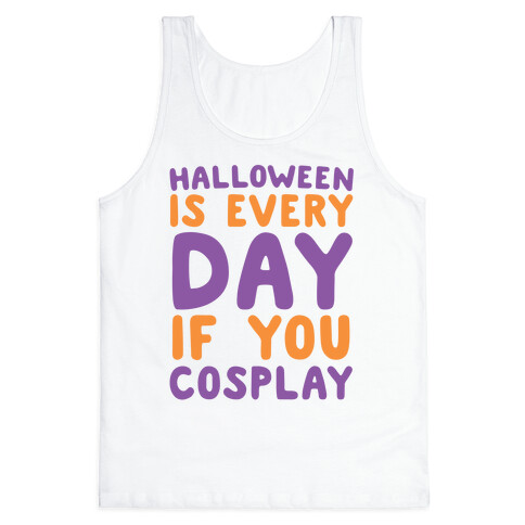 Halloween is Every Day if You Cosplay Tank Top