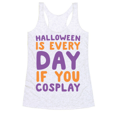 Halloween is Every Day if You Cosplay Racerback Tank Top